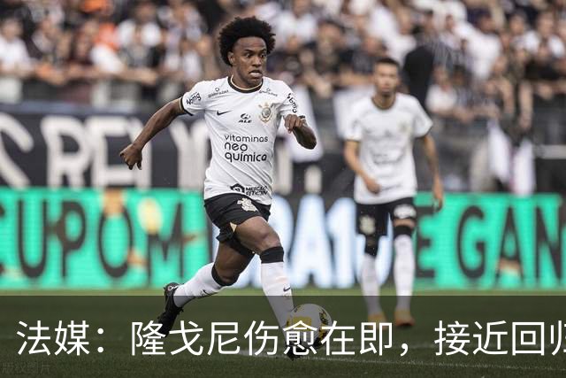 法媒：隆戈尼伤愈在即，接近回归巴黎合练
