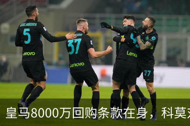 皇马8000万回购条款在身，科莫对帕斯标价超1亿