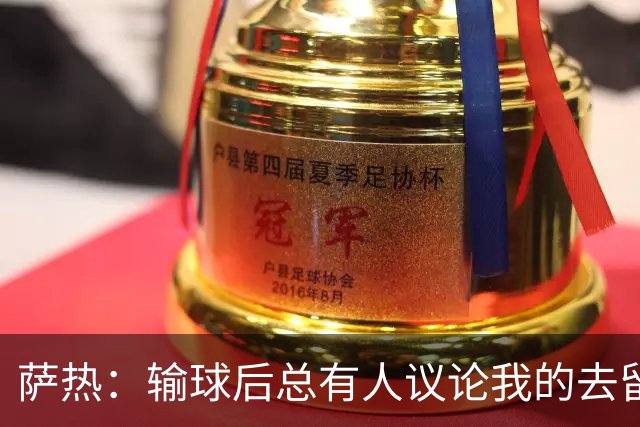 萨热：输球后总有人议论我的去留，但俱乐部内部目前没有杂音